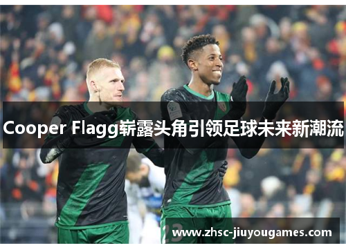 Cooper Flagg崭露头角引领足球未来新潮流