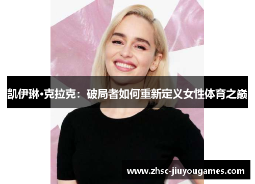 凯伊琳·克拉克：破局者如何重新定义女性体育之巅