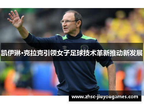 凯伊琳·克拉克引领女子足球技术革新推动新发展