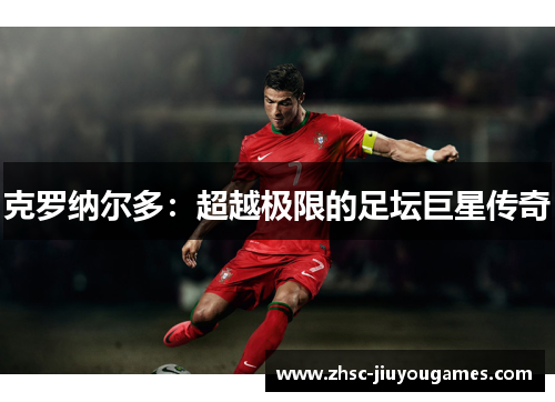 克罗纳尔多：超越极限的足坛巨星传奇