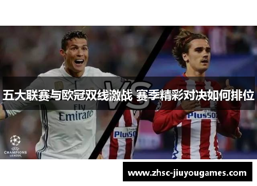 五大联赛与欧冠双线激战 赛季精彩对决如何排位 五大联赛与欧冠双线激战 赛季精彩对决如何排位