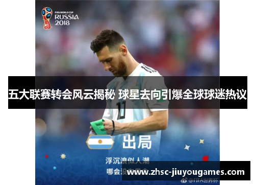 五大联赛转会风云揭秘 球星去向引爆全球球迷热议