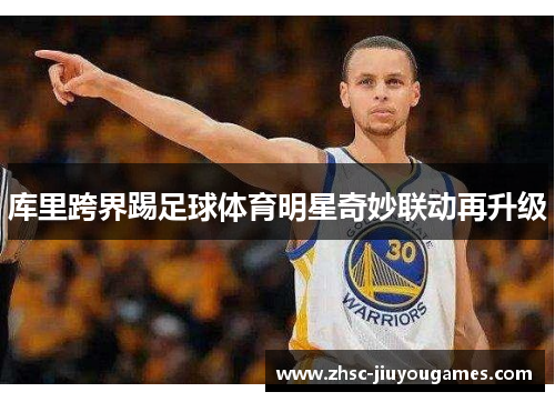 库里跨界踢足球体育明星奇妙联动再升级 库里跨界踢足球体育明星奇妙联动再升级