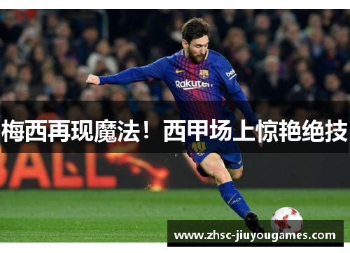 梅西再现魔法！西甲场上惊艳绝技