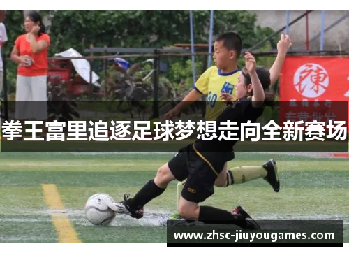 拳王富里追逐足球梦想走向全新赛场