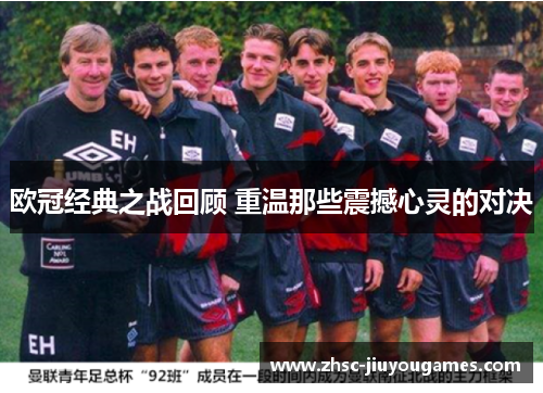 欧冠经典之战回顾 重温那些震撼心灵的对决