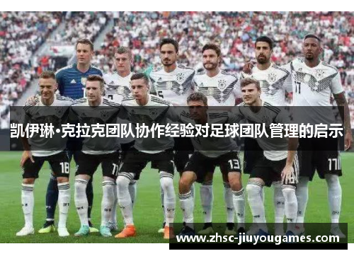 凯伊琳·克拉克团队协作经验对足球团队管理的启示 凯伊琳·克拉克团队协作经验对足球团队管理的启示