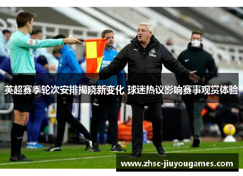 英超赛季轮次安排揭晓新变化 球迷热议影响赛事观赏体验 英超赛季轮次安排揭晓新变化 球迷热议影响赛事观赏体验