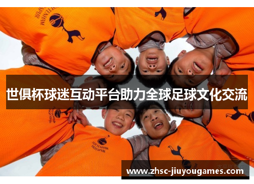 世俱杯球迷互动平台助力全球足球文化交流 世俱杯球迷互动平台助力全球足球文化交流