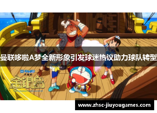 曼联哆啦A梦全新形象引发球迷热议助力球队转型 曼联哆啦A梦全新形象引发球迷热议助力球队转型